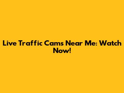 Live Traffic Cams Near Me: Watch Now!