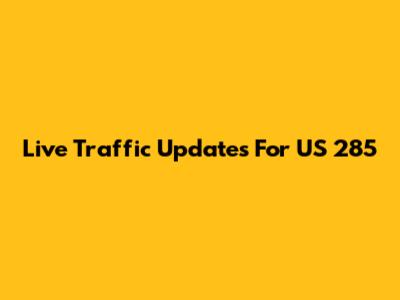 Live Traffic Updates For US 285