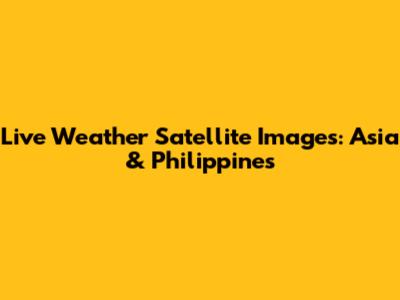 Live Weather Satellite Images: Asia & Philippines