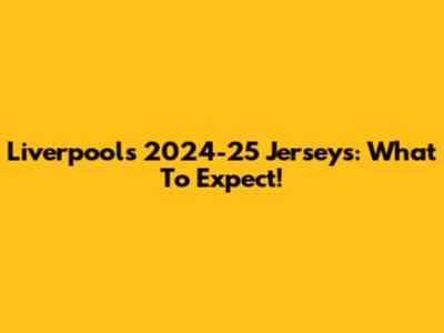 Liverpool's 2024-25 Jerseys: What To Expect!