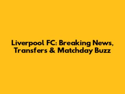 Liverpool FC: Breaking News, Transfers & Matchday Buzz