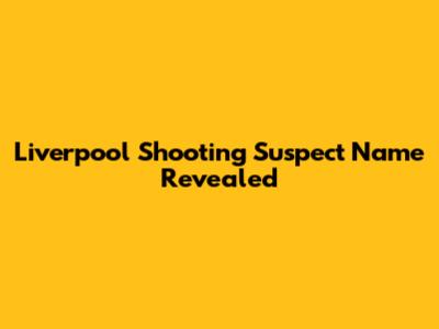 Liverpool Shooting Suspect Name Revealed