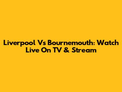 Liverpool Vs Bournemouth: Watch Live On TV & Stream