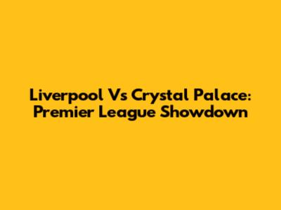 Liverpool Vs Crystal Palace: Premier League Showdown