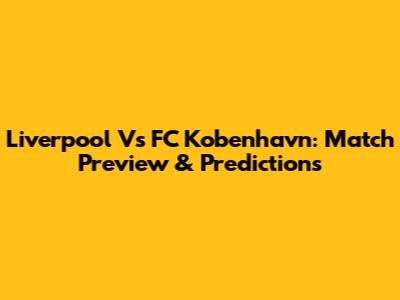 Liverpool Vs FC Kobenhavn: Match Preview & Predictions