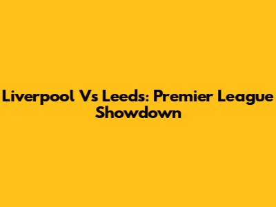 Liverpool Vs Leeds: Premier League Showdown