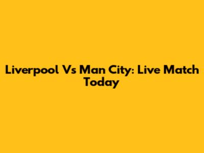 Liverpool Vs Man City: Live Match Today