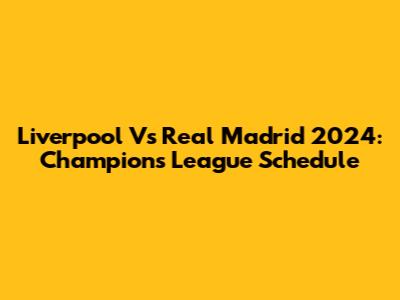Liverpool Vs Real Madrid 2024: Champions League Schedule