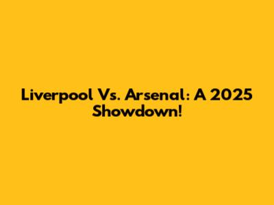 Liverpool Vs. Arsenal: A 2025 Showdown!