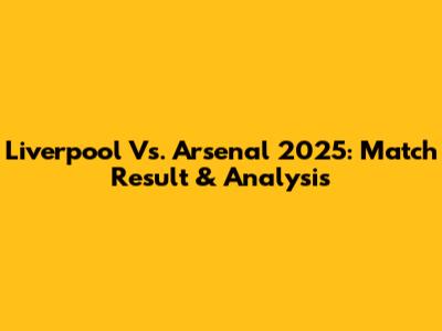 Liverpool Vs. Arsenal 2025: Match Result & Analysis