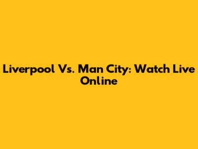 Liverpool Vs. Man City: Watch Live Online