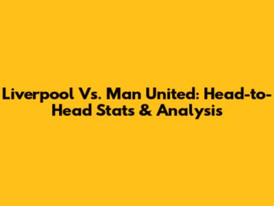 Liverpool Vs. Man United: Head-to-Head Stats & Analysis