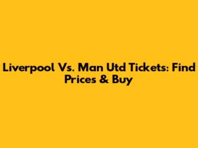 Liverpool Vs. Man Utd Tickets: Find Prices & Buy