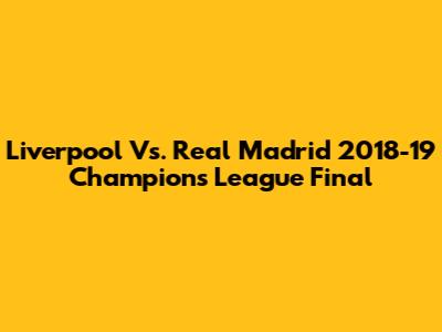 Liverpool Vs. Real Madrid 2018-19 Champions League Final
