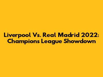 Liverpool Vs. Real Madrid 2022: Champions League Showdown