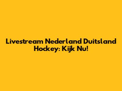 Livestream Nederland Duitsland Hockey: Kijk Nu!