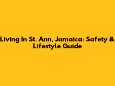 Living In St. Ann, Jamaica: Safety & Lifestyle Guide
