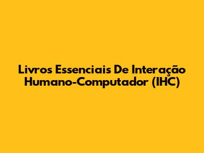 Livros Essenciais De Interação Humano-Computador (IHC)