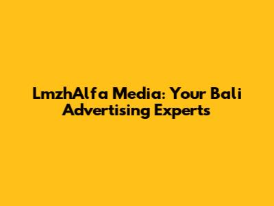 LmzhAlfa Media: Your Bali Advertising Experts