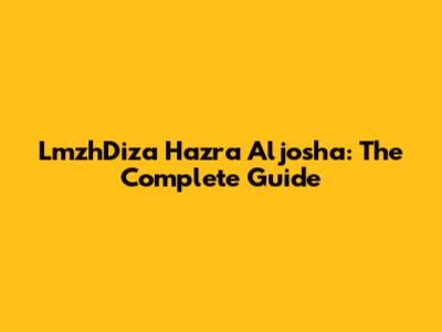 LmzhDiza Hazra Aljosha: The Complete Guide