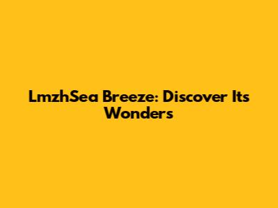 LmzhSea Breeze: Discover Its Wonders