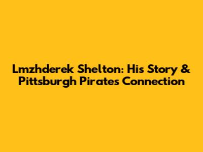Lmzhderek Shelton: His Story & Pittsburgh Pirates Connection