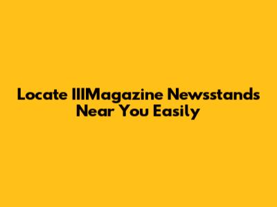 Locate IIIMagazine Newsstands Near You Easily