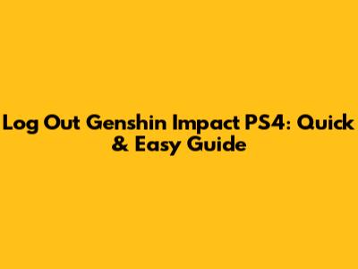 Log Out Genshin Impact PS4: Quick & Easy Guide