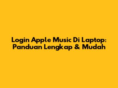 Login Apple Music Di Laptop: Panduan Lengkap & Mudah