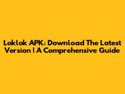 Loklok APK: Download The Latest Version | A Comprehensive Guide