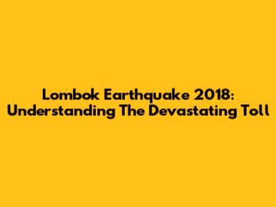Lombok Earthquake 2018: Understanding The Devastating Toll