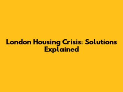 London Housing Crisis: Solutions Explained