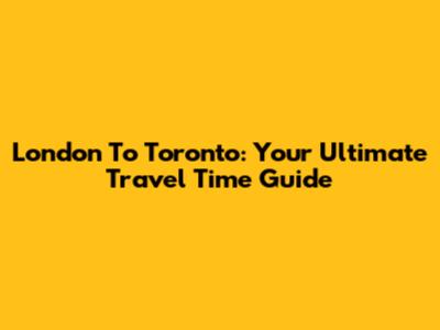 London To Toronto: Your Ultimate Travel Time Guide