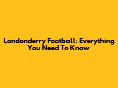 Londonderry Football: Everything You Need To Know