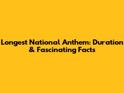 Longest National Anthem: Duration & Fascinating Facts