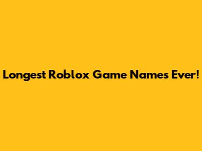Longest Roblox Game Names Ever!
