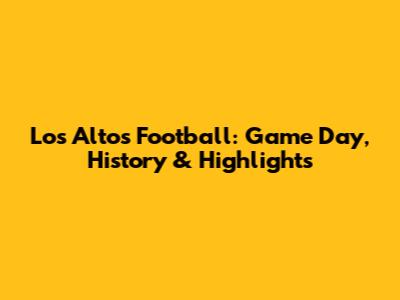 Los Altos Football: Game Day, History & Highlights