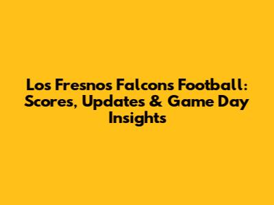 Los Fresnos Falcons Football: Scores, Updates & Game Day Insights