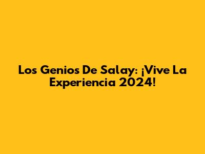 Los Genios De Salay: ¡Vive La Experiencia 2024!