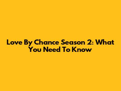 Love By Chance Season 2: What You Need To Know