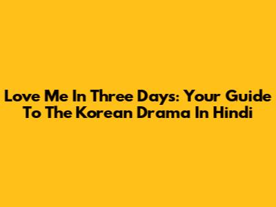 Love Me In Three Days: Your Guide To The Korean Drama In Hindi