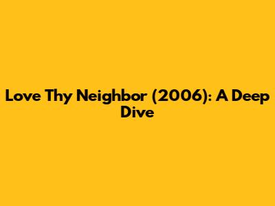 Love Thy Neighbor (2006): A Deep Dive