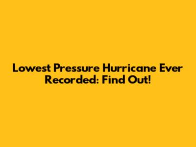 Lowest Pressure Hurricane Ever Recorded: Find Out!