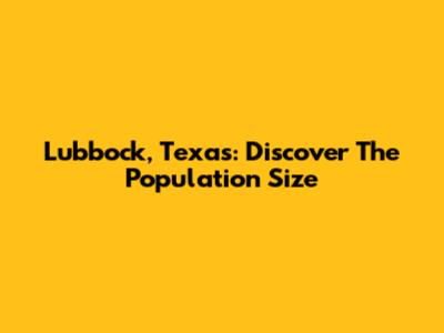 Lubbock, Texas: Discover The Population Size