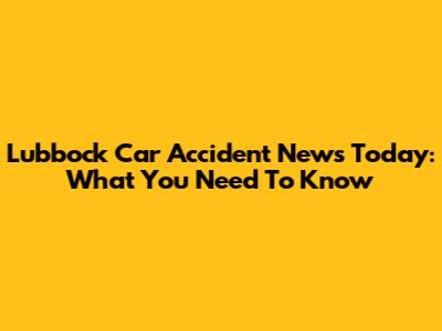 Lubbock Car Accident News Today: What You Need To Know