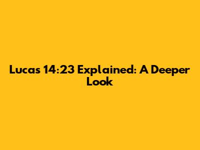 Lucas 14:23 Explained: A Deeper Look