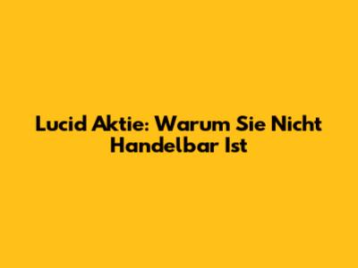 Lucid Aktie: Warum Sie Nicht Handelbar Ist