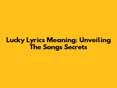 Lucky Lyrics Meaning: Unveiling The Song's Secrets