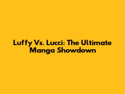 Luffy Vs. Lucci: The Ultimate Manga Showdown