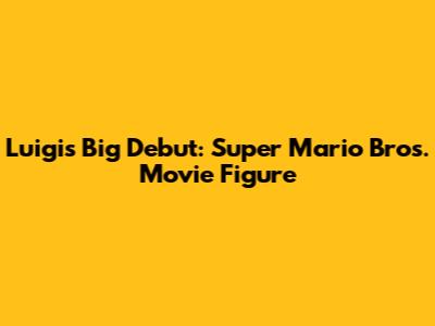 Luigi's Big Debut: Super Mario Bros. Movie Figure